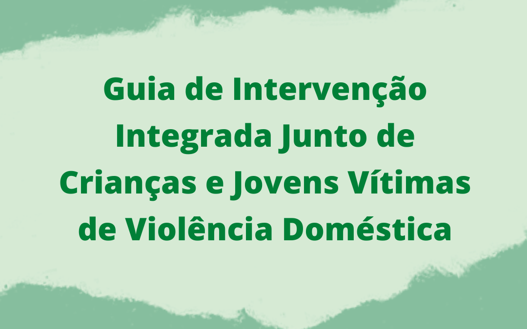 Guia de Intervenção Integrada Junto de Crianças e Jovens Vítimas de Violência Doméstica